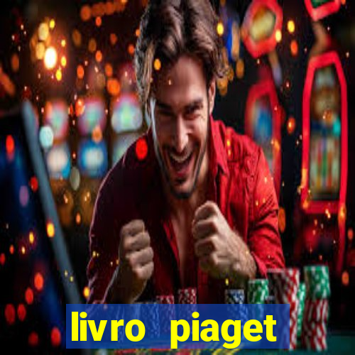 livro piaget desenvolvimento infantil pdf